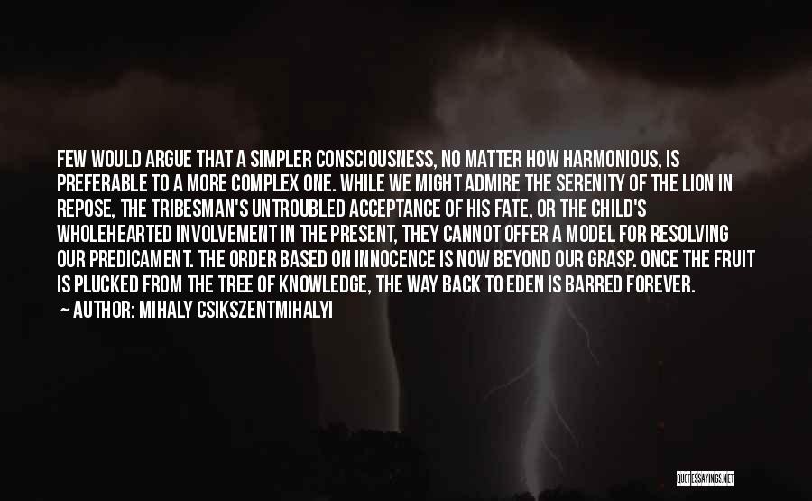 Mihaly Csikszentmihalyi Quotes: Few Would Argue That A Simpler Consciousness, No Matter How Harmonious, Is Preferable To A More Complex One. While We