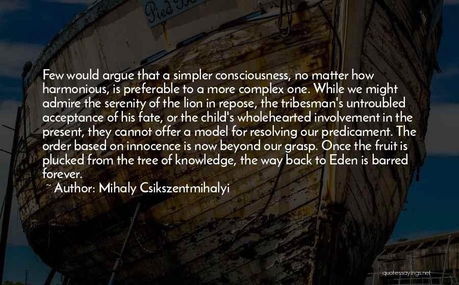 Mihaly Csikszentmihalyi Quotes: Few Would Argue That A Simpler Consciousness, No Matter How Harmonious, Is Preferable To A More Complex One. While We