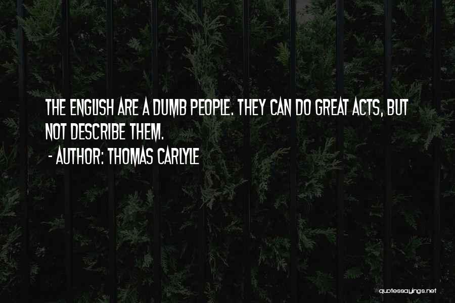 Thomas Carlyle Quotes: The English Are A Dumb People. They Can Do Great Acts, But Not Describe Them.