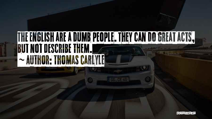 Thomas Carlyle Quotes: The English Are A Dumb People. They Can Do Great Acts, But Not Describe Them.