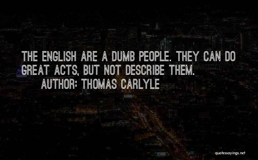 Thomas Carlyle Quotes: The English Are A Dumb People. They Can Do Great Acts, But Not Describe Them.