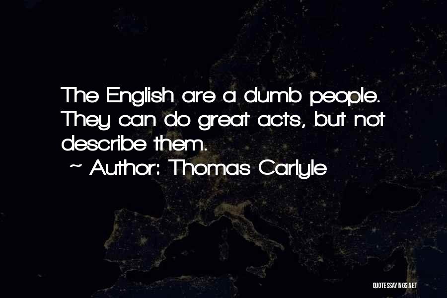 Thomas Carlyle Quotes: The English Are A Dumb People. They Can Do Great Acts, But Not Describe Them.