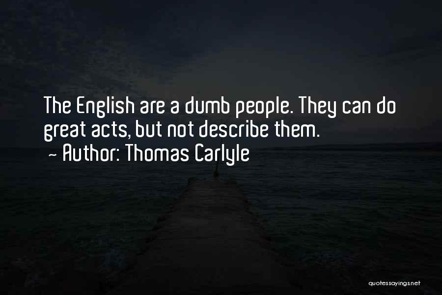 Thomas Carlyle Quotes: The English Are A Dumb People. They Can Do Great Acts, But Not Describe Them.