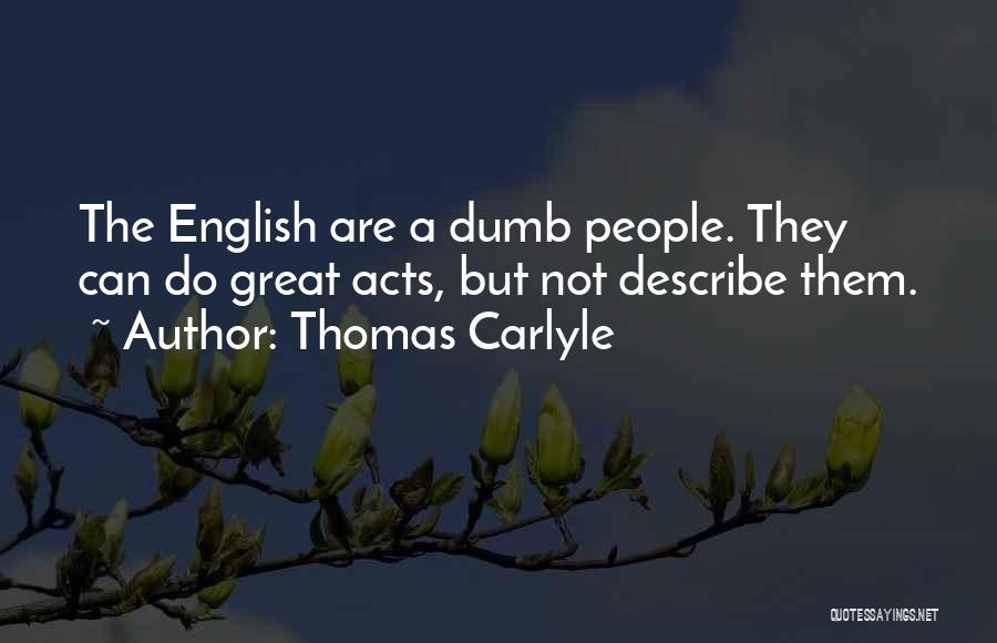 Thomas Carlyle Quotes: The English Are A Dumb People. They Can Do Great Acts, But Not Describe Them.