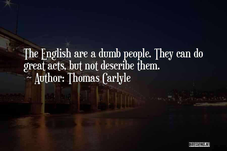 Thomas Carlyle Quotes: The English Are A Dumb People. They Can Do Great Acts, But Not Describe Them.
