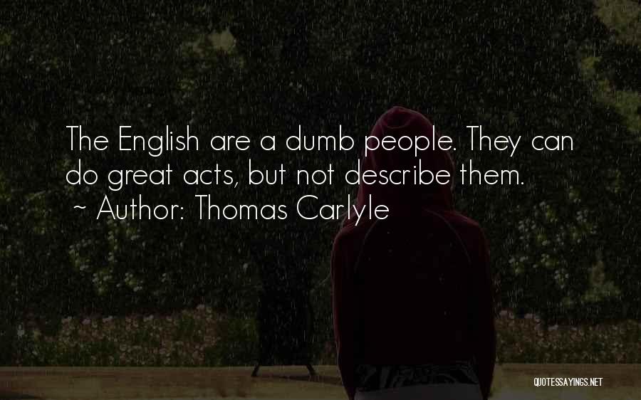 Thomas Carlyle Quotes: The English Are A Dumb People. They Can Do Great Acts, But Not Describe Them.