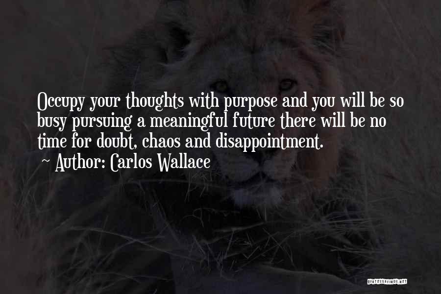 Carlos Wallace Quotes: Occupy Your Thoughts With Purpose And You Will Be So Busy Pursuing A Meaningful Future There Will Be No Time