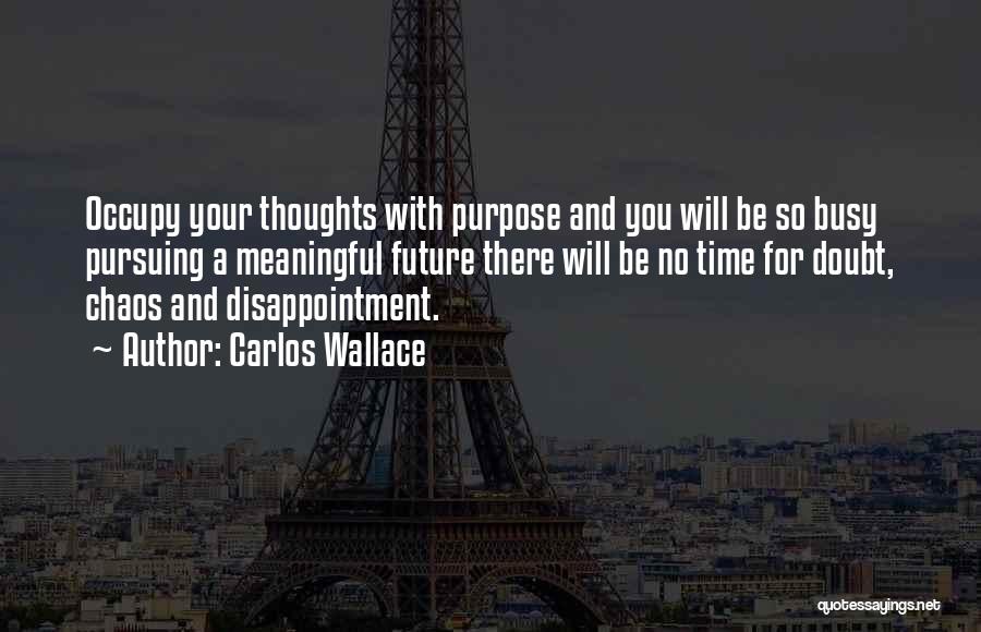 Carlos Wallace Quotes: Occupy Your Thoughts With Purpose And You Will Be So Busy Pursuing A Meaningful Future There Will Be No Time