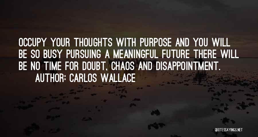 Carlos Wallace Quotes: Occupy Your Thoughts With Purpose And You Will Be So Busy Pursuing A Meaningful Future There Will Be No Time