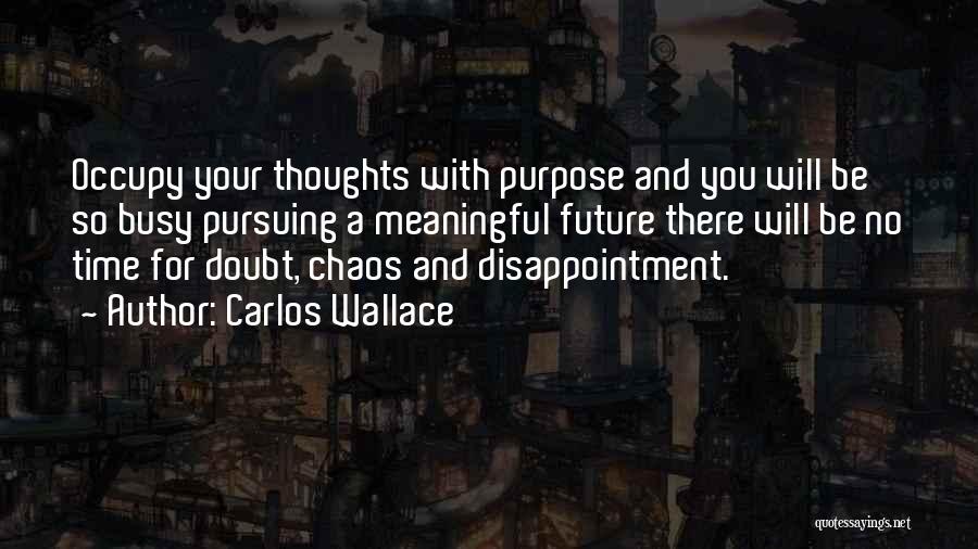 Carlos Wallace Quotes: Occupy Your Thoughts With Purpose And You Will Be So Busy Pursuing A Meaningful Future There Will Be No Time
