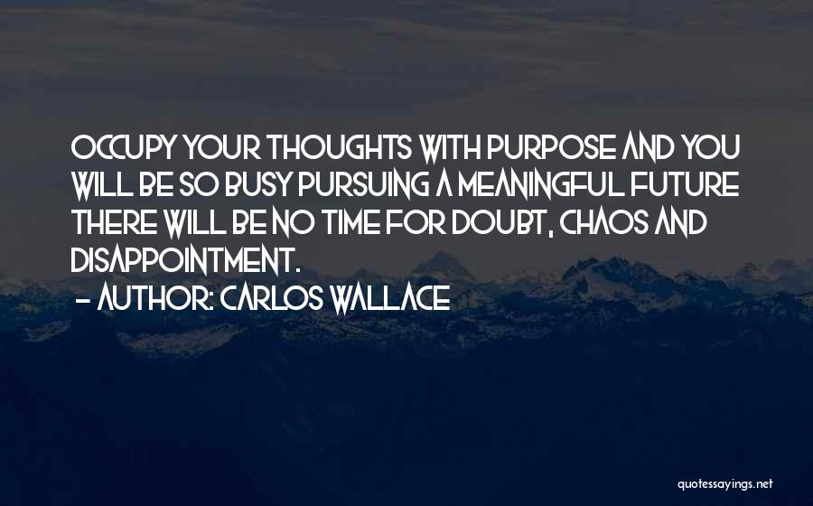 Carlos Wallace Quotes: Occupy Your Thoughts With Purpose And You Will Be So Busy Pursuing A Meaningful Future There Will Be No Time