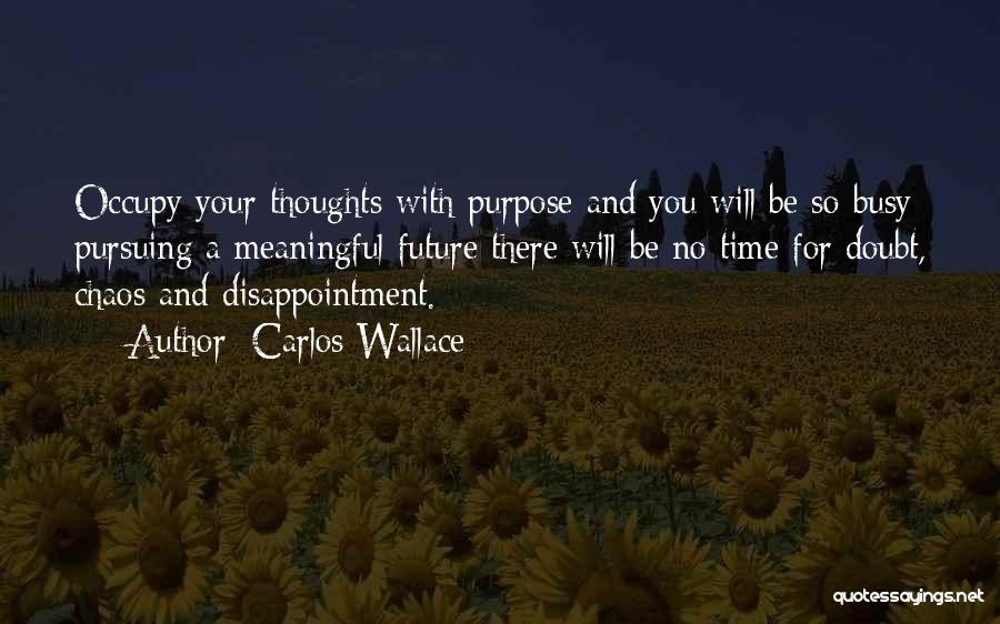 Carlos Wallace Quotes: Occupy Your Thoughts With Purpose And You Will Be So Busy Pursuing A Meaningful Future There Will Be No Time