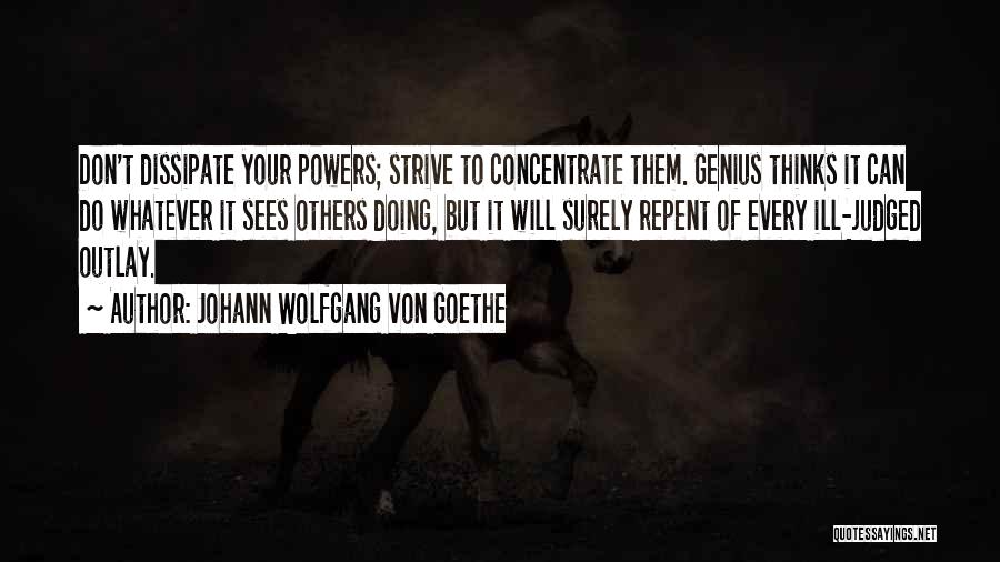 Johann Wolfgang Von Goethe Quotes: Don't Dissipate Your Powers; Strive To Concentrate Them. Genius Thinks It Can Do Whatever It Sees Others Doing, But It