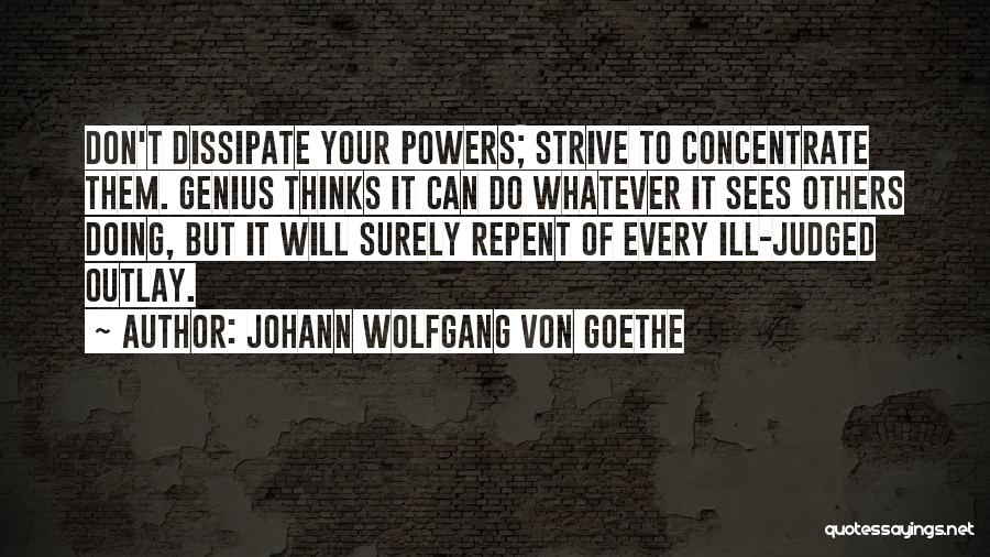 Johann Wolfgang Von Goethe Quotes: Don't Dissipate Your Powers; Strive To Concentrate Them. Genius Thinks It Can Do Whatever It Sees Others Doing, But It