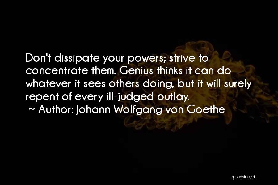 Johann Wolfgang Von Goethe Quotes: Don't Dissipate Your Powers; Strive To Concentrate Them. Genius Thinks It Can Do Whatever It Sees Others Doing, But It