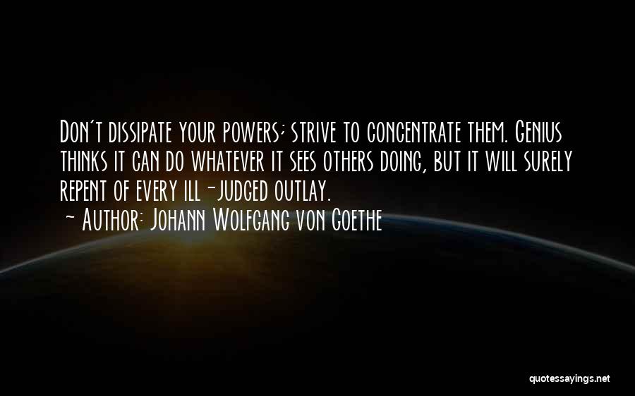 Johann Wolfgang Von Goethe Quotes: Don't Dissipate Your Powers; Strive To Concentrate Them. Genius Thinks It Can Do Whatever It Sees Others Doing, But It