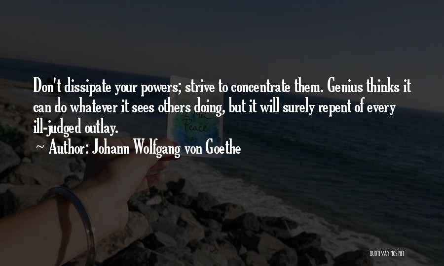 Johann Wolfgang Von Goethe Quotes: Don't Dissipate Your Powers; Strive To Concentrate Them. Genius Thinks It Can Do Whatever It Sees Others Doing, But It