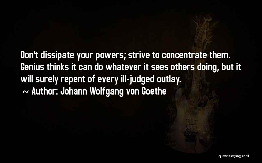 Johann Wolfgang Von Goethe Quotes: Don't Dissipate Your Powers; Strive To Concentrate Them. Genius Thinks It Can Do Whatever It Sees Others Doing, But It