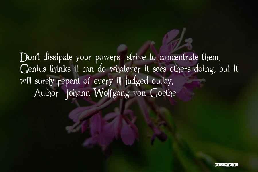 Johann Wolfgang Von Goethe Quotes: Don't Dissipate Your Powers; Strive To Concentrate Them. Genius Thinks It Can Do Whatever It Sees Others Doing, But It