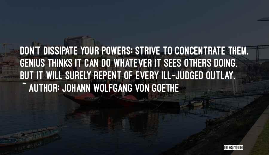 Johann Wolfgang Von Goethe Quotes: Don't Dissipate Your Powers; Strive To Concentrate Them. Genius Thinks It Can Do Whatever It Sees Others Doing, But It