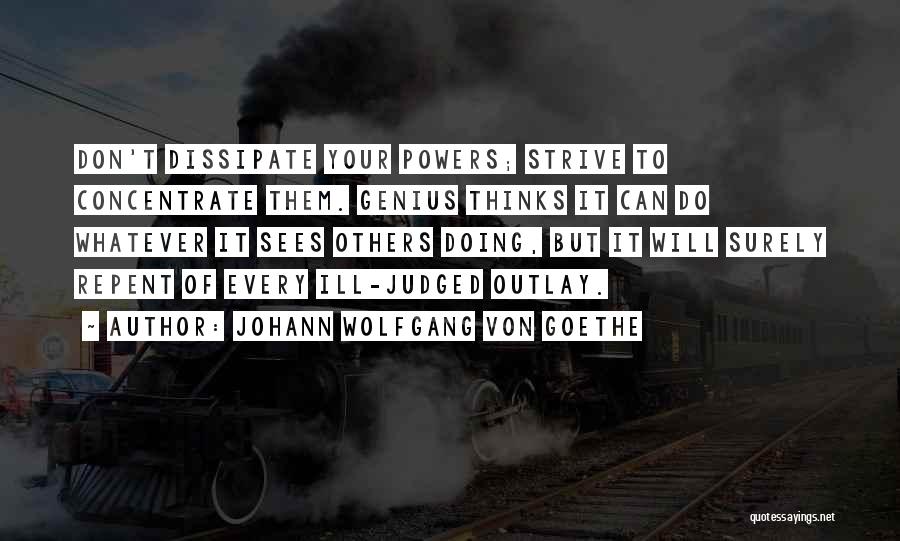 Johann Wolfgang Von Goethe Quotes: Don't Dissipate Your Powers; Strive To Concentrate Them. Genius Thinks It Can Do Whatever It Sees Others Doing, But It