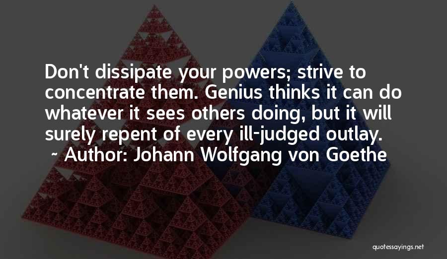 Johann Wolfgang Von Goethe Quotes: Don't Dissipate Your Powers; Strive To Concentrate Them. Genius Thinks It Can Do Whatever It Sees Others Doing, But It