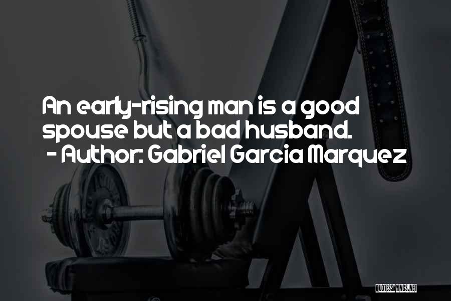 Gabriel Garcia Marquez Quotes: An Early-rising Man Is A Good Spouse But A Bad Husband.