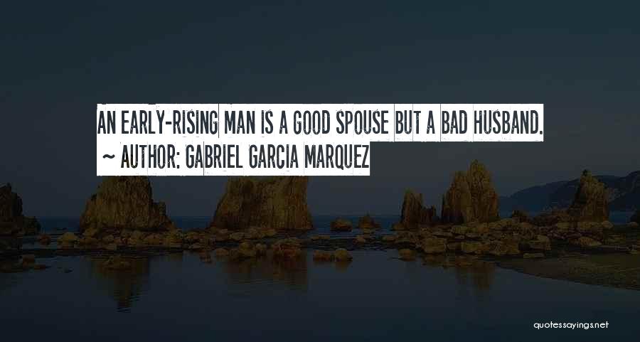 Gabriel Garcia Marquez Quotes: An Early-rising Man Is A Good Spouse But A Bad Husband.