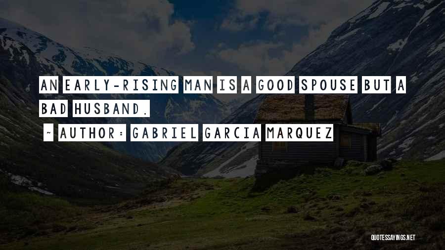 Gabriel Garcia Marquez Quotes: An Early-rising Man Is A Good Spouse But A Bad Husband.