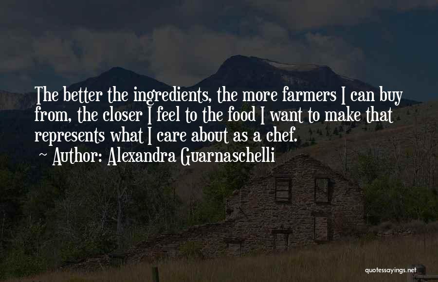 Alexandra Guarnaschelli Quotes: The Better The Ingredients, The More Farmers I Can Buy From, The Closer I Feel To The Food I Want