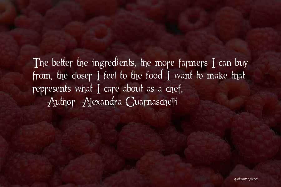 Alexandra Guarnaschelli Quotes: The Better The Ingredients, The More Farmers I Can Buy From, The Closer I Feel To The Food I Want