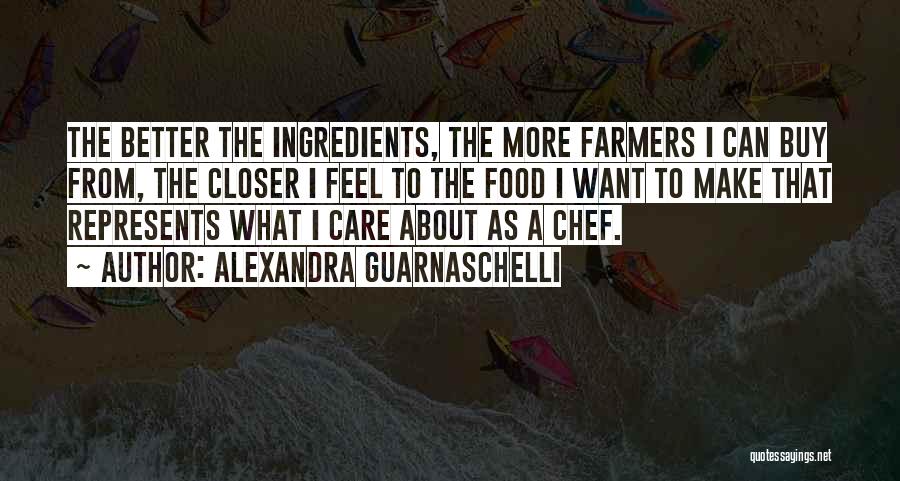 Alexandra Guarnaschelli Quotes: The Better The Ingredients, The More Farmers I Can Buy From, The Closer I Feel To The Food I Want