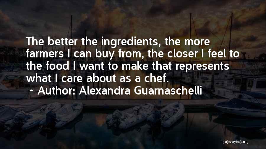 Alexandra Guarnaschelli Quotes: The Better The Ingredients, The More Farmers I Can Buy From, The Closer I Feel To The Food I Want
