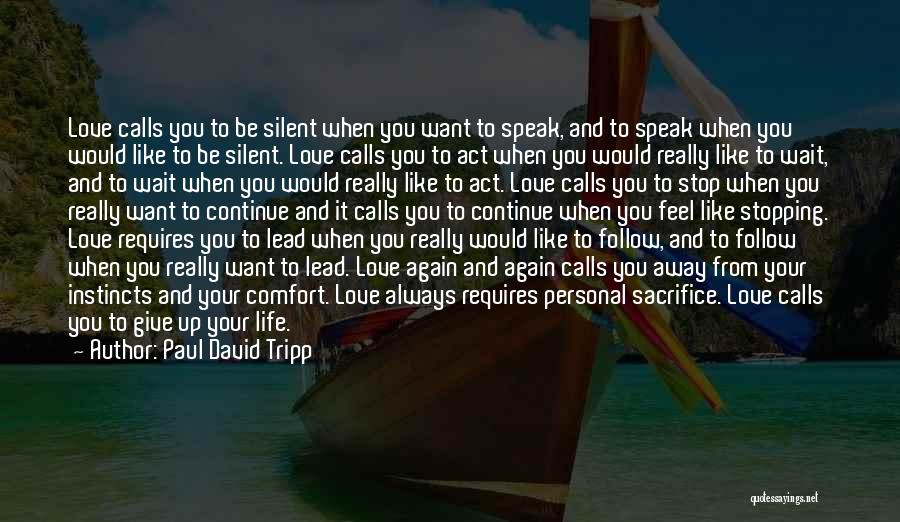 Paul David Tripp Quotes: Love Calls You To Be Silent When You Want To Speak, And To Speak When You Would Like To Be