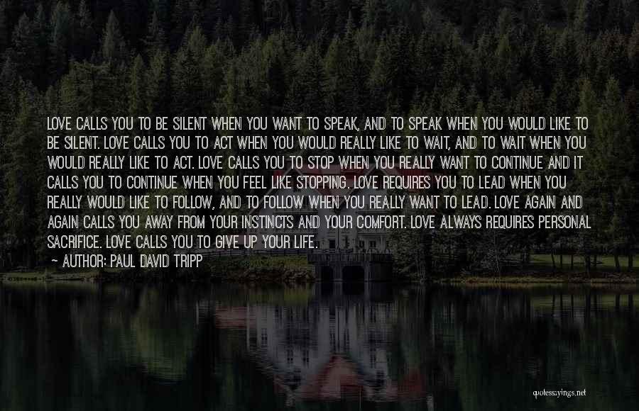 Paul David Tripp Quotes: Love Calls You To Be Silent When You Want To Speak, And To Speak When You Would Like To Be