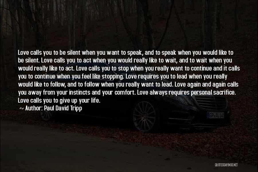 Paul David Tripp Quotes: Love Calls You To Be Silent When You Want To Speak, And To Speak When You Would Like To Be
