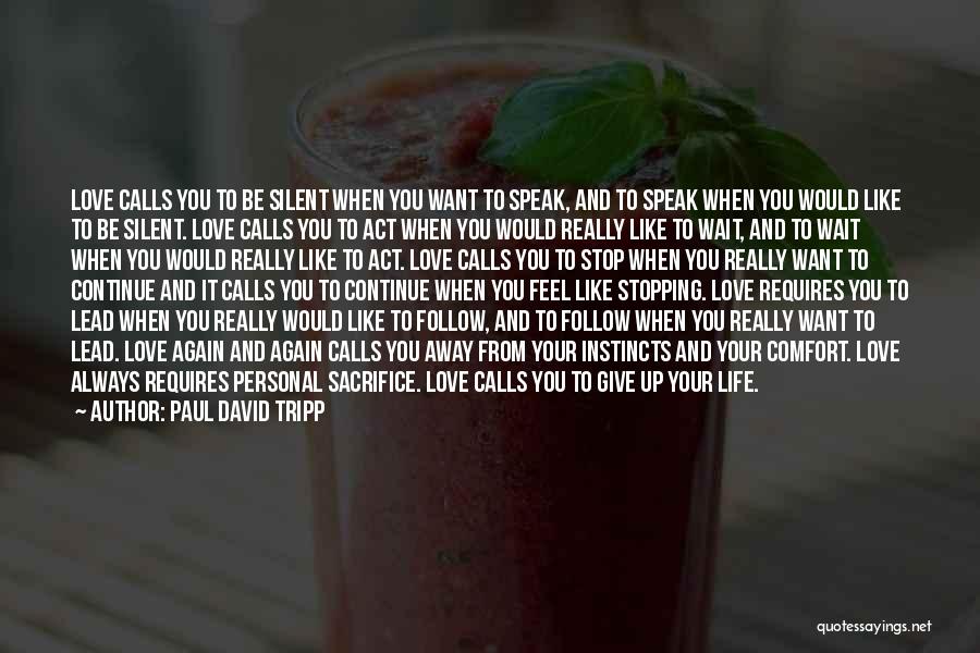 Paul David Tripp Quotes: Love Calls You To Be Silent When You Want To Speak, And To Speak When You Would Like To Be