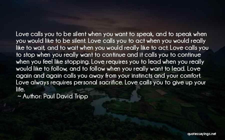Paul David Tripp Quotes: Love Calls You To Be Silent When You Want To Speak, And To Speak When You Would Like To Be