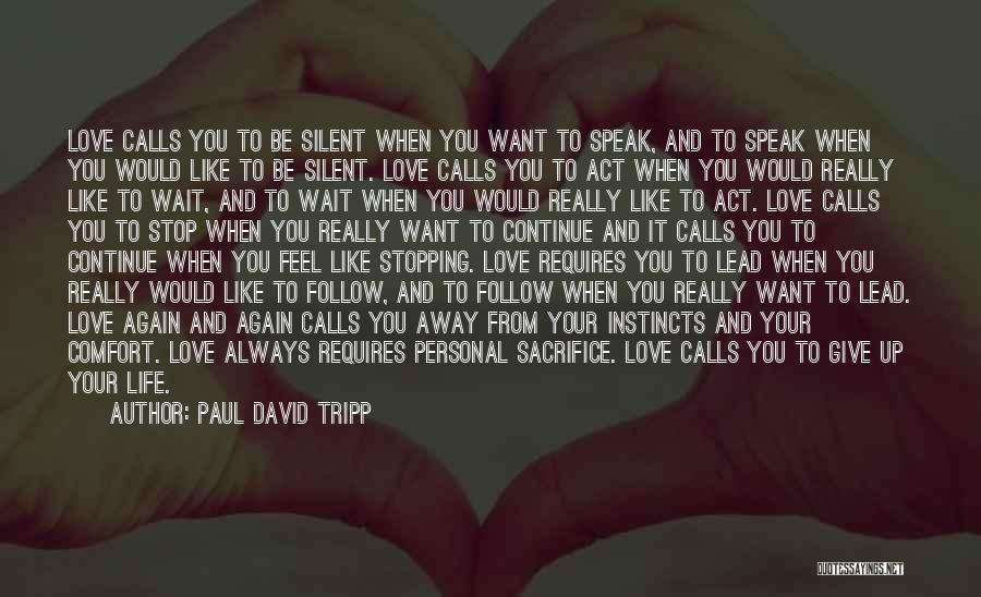 Paul David Tripp Quotes: Love Calls You To Be Silent When You Want To Speak, And To Speak When You Would Like To Be