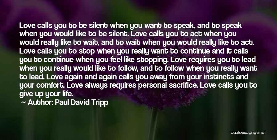 Paul David Tripp Quotes: Love Calls You To Be Silent When You Want To Speak, And To Speak When You Would Like To Be