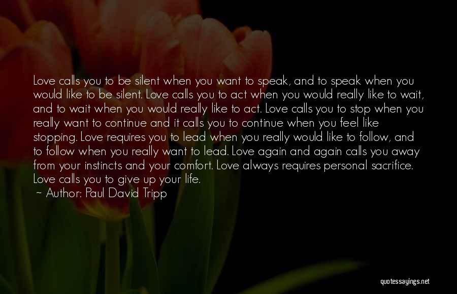 Paul David Tripp Quotes: Love Calls You To Be Silent When You Want To Speak, And To Speak When You Would Like To Be