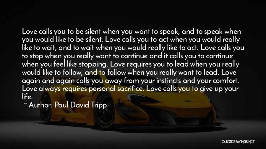Paul David Tripp Quotes: Love Calls You To Be Silent When You Want To Speak, And To Speak When You Would Like To Be