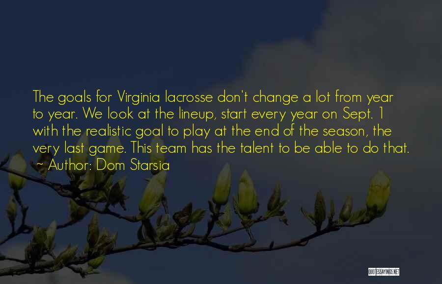 Dom Starsia Quotes: The Goals For Virginia Lacrosse Don't Change A Lot From Year To Year. We Look At The Lineup, Start Every