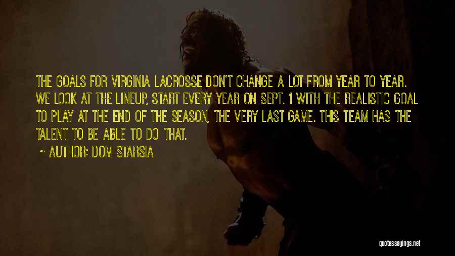 Dom Starsia Quotes: The Goals For Virginia Lacrosse Don't Change A Lot From Year To Year. We Look At The Lineup, Start Every