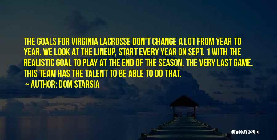 Dom Starsia Quotes: The Goals For Virginia Lacrosse Don't Change A Lot From Year To Year. We Look At The Lineup, Start Every