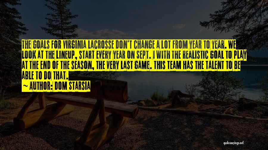 Dom Starsia Quotes: The Goals For Virginia Lacrosse Don't Change A Lot From Year To Year. We Look At The Lineup, Start Every