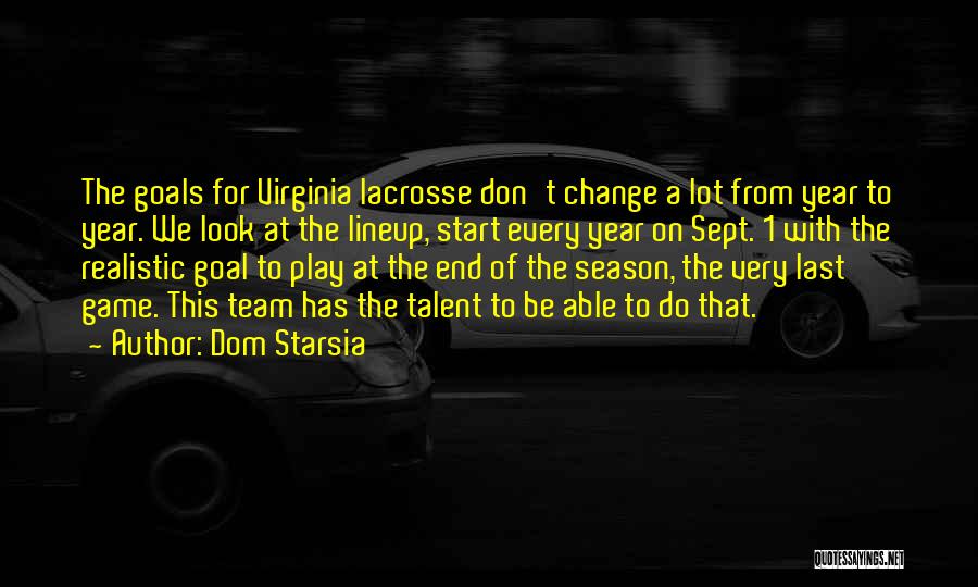 Dom Starsia Quotes: The Goals For Virginia Lacrosse Don't Change A Lot From Year To Year. We Look At The Lineup, Start Every