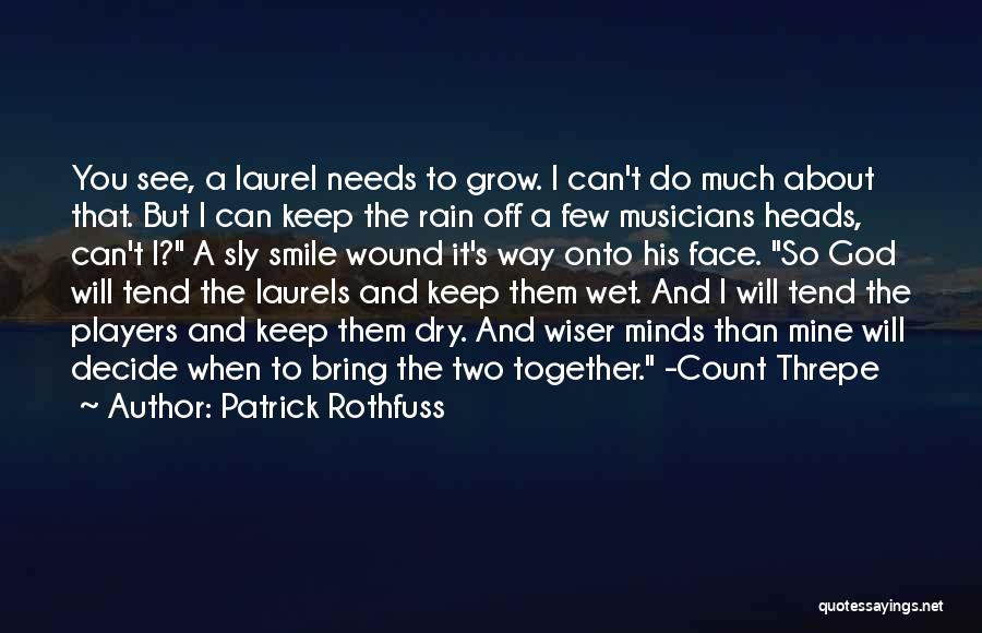 Patrick Rothfuss Quotes: You See, A Laurel Needs To Grow. I Can't Do Much About That. But I Can Keep The Rain Off