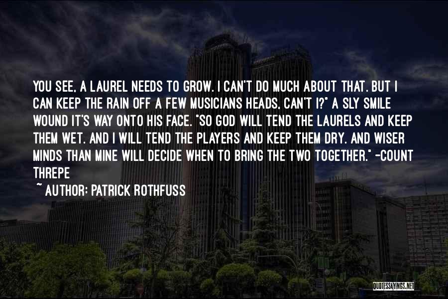 Patrick Rothfuss Quotes: You See, A Laurel Needs To Grow. I Can't Do Much About That. But I Can Keep The Rain Off