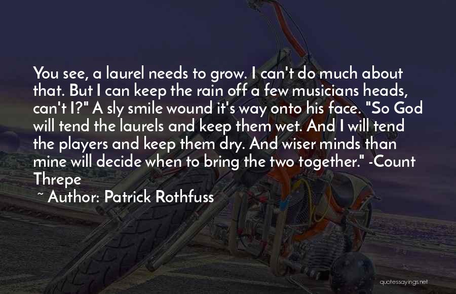 Patrick Rothfuss Quotes: You See, A Laurel Needs To Grow. I Can't Do Much About That. But I Can Keep The Rain Off